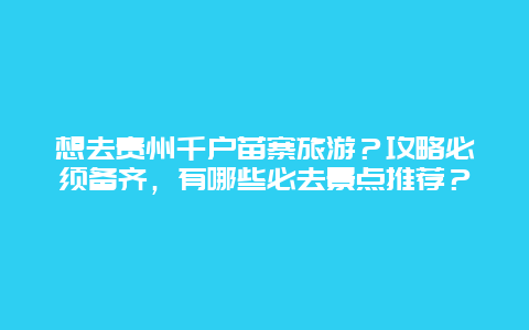 想去贵州千户苗寨旅游？攻略必须备齐，有哪些必去景点推荐？