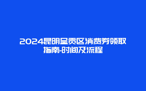 2024昆明呈贡区消费券领取指南-时间及流程