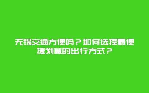 无锡交通方便吗？如何选择最便捷划算的出行方式？