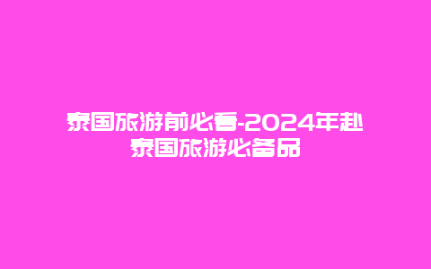 泰国旅游前必看-2024年赴泰国旅游必备品