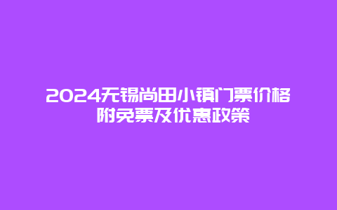 2024无锡尚田小镇门票价格 附免票及优惠政策