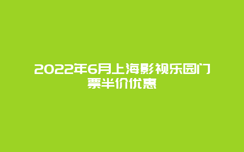 2022年6月上海影视乐园门票半价优惠