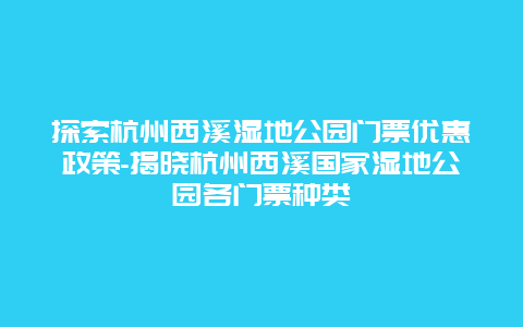 探索杭州西溪湿地公园门票优惠政策-揭晓杭州西溪国家湿地公园各门票种类