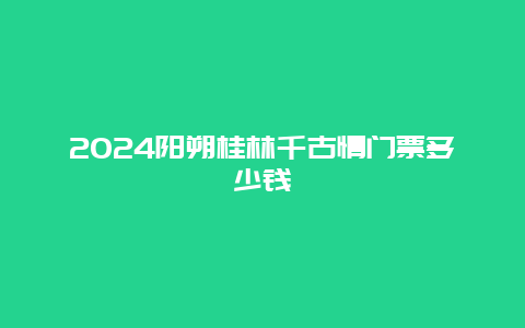 2024阳朔桂林千古情门票多少钱