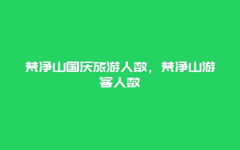 梵净山国庆旅游人数，梵净山游客人数