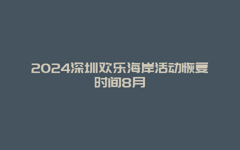 2024深圳欢乐海岸活动恢复时间8月