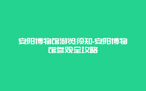 安阳博物馆游览须知-安阳博物馆参观全攻略