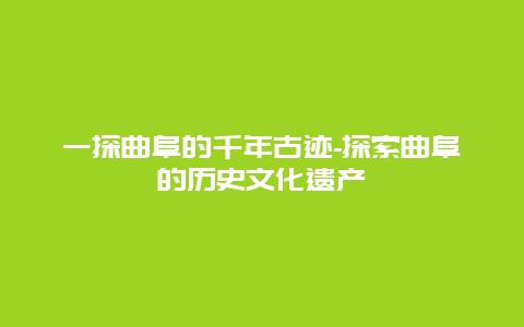 一探曲阜的千年古迹-探索曲阜的历史文化遗产