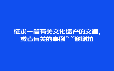 征求一篇有关文化遗产的文章，或者有关的事例~~谢谢拉