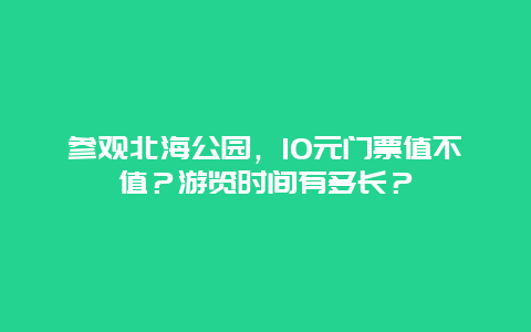 参观北海公园，10元门票值不值？游览时间有多长？