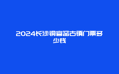 2024长沙铜官窑古镇门票多少钱