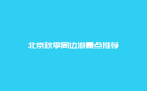 北京秋季周边游景点推荐