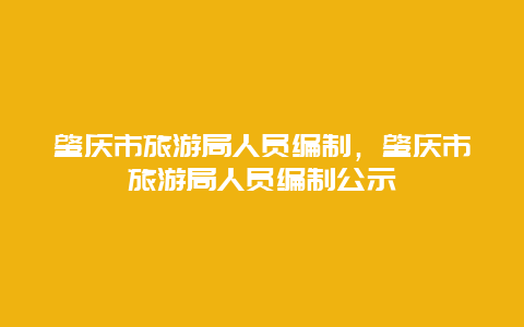 肇庆市旅游局人员编制，肇庆市旅游局人员编制公示