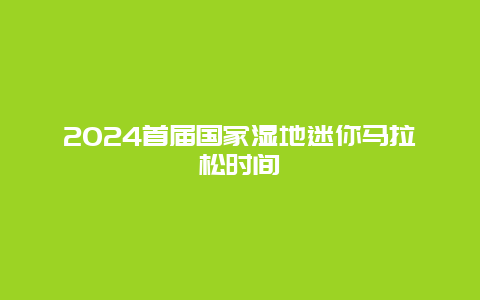 2024首届国家湿地迷你马拉松时间