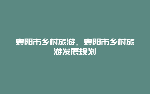 襄阳市乡村旅游，襄阳市乡村旅游发展规划