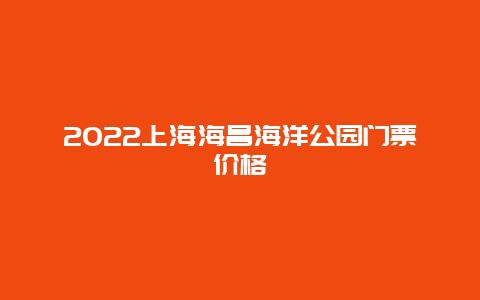 2022上海海昌海洋公园门票价格