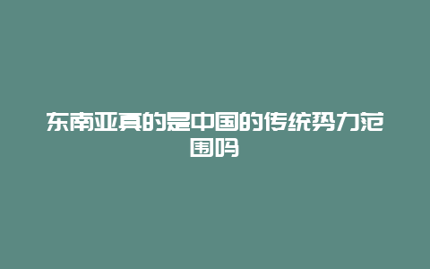 东南亚真的是中国的传统势力范围吗