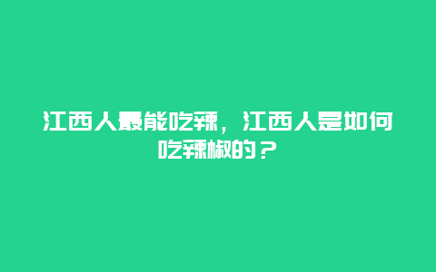 江西人最能吃辣，江西人是如何吃辣椒的？