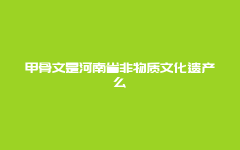 甲骨文是河南省非物质文化遗产么