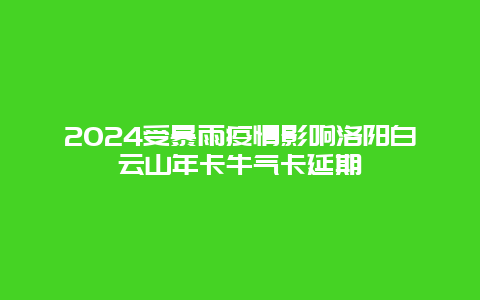 2024受暴雨疫情影响洛阳白云山年卡牛气卡延期