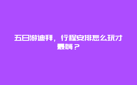 五日游迪拜，行程安排怎么玩才最嗨？