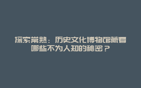 探索常熟：历史文化博物馆藏着哪些不为人知的秘密？