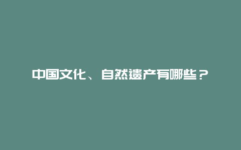 中国文化、自然遗产有哪些？