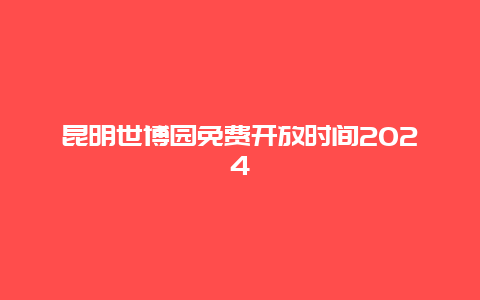 昆明世博园免费开放时间2024