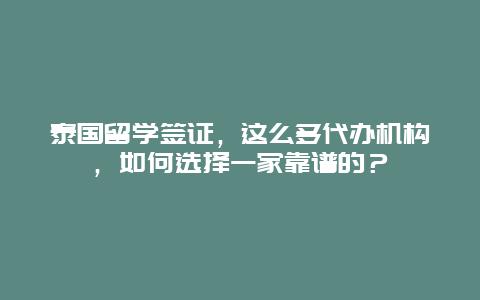 泰国留学签证，这么多代办机构，如何选择一家靠谱的？