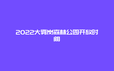 2022大雾岗森林公园开放时间