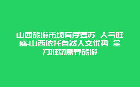 山西旅游市场有序复苏 人气旺盛-山西依托自然人文优势 全力推动康养旅游