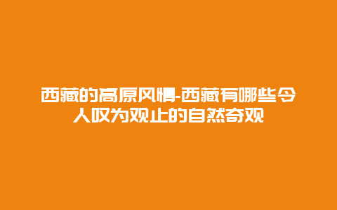 西藏的高原风情-西藏有哪些令人叹为观止的自然奇观