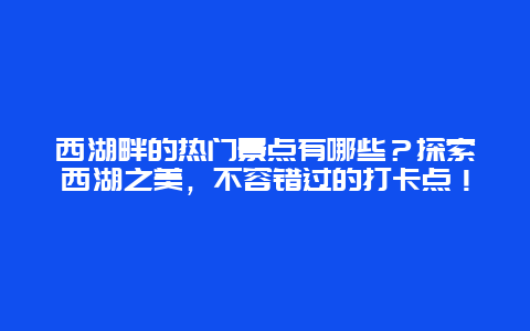 西湖畔的热门景点有哪些？探索西湖之美，不容错过的打卡点！