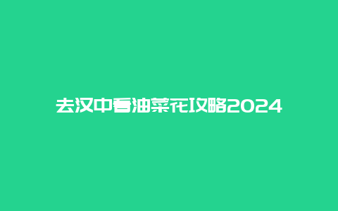 去汉中看油菜花攻略2024