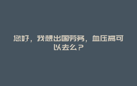 您好，我想出国劳务，血压高可以去么？