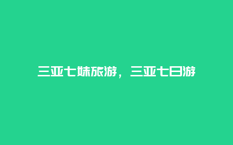 三亚七妹旅游，三亚七日游