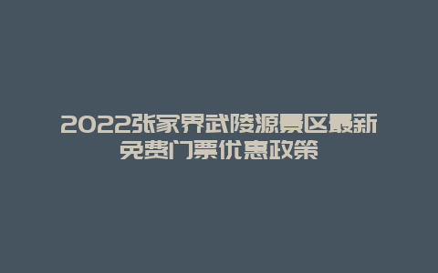 2022张家界武陵源景区最新免费门票优惠政策