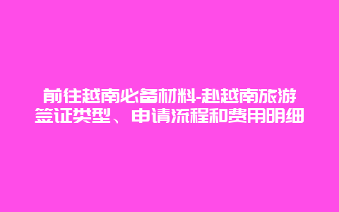 前往越南必备材料-赴越南旅游签证类型、申请流程和费用明细