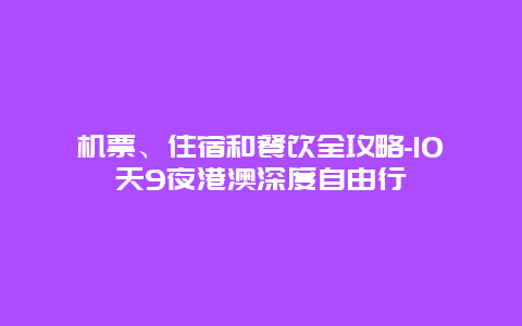 机票、住宿和餐饮全攻略-10天9夜港澳深度自由行