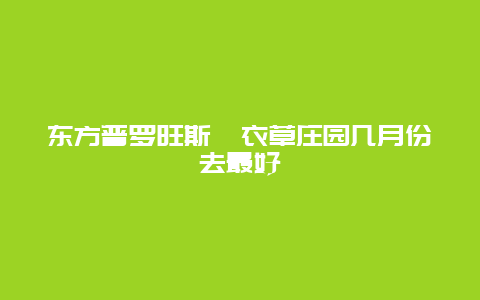 东方普罗旺斯薰衣草庄园几月份去最好