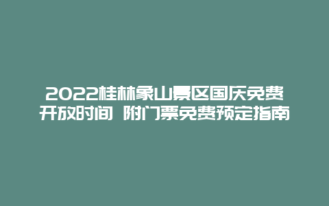 2022桂林象山景区国庆免费开放时间 附门票免费预定指南