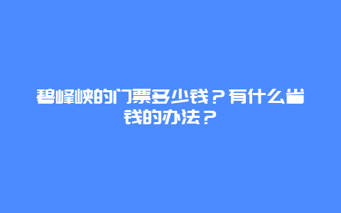 碧峰峡的门票多少钱？有什么省钱的办法？