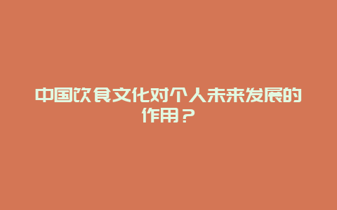 中国饮食文化对个人未来发展的作用？