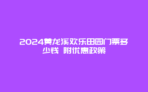 2024黄龙溪欢乐田园门票多少钱 附优惠政策