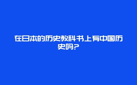 在日本的历史教科书上有中国历史吗?