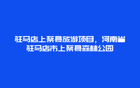 驻马店上蔡县旅游项目，河南省驻马店市上蔡县森林公园