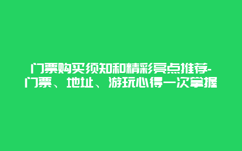 门票购买须知和精彩亮点推荐-门票、地址、游玩心得一次掌握