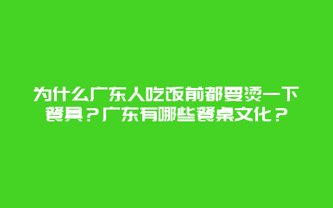 为什么广东人吃饭前都要烫一下餐具？广东有哪些餐桌文化？