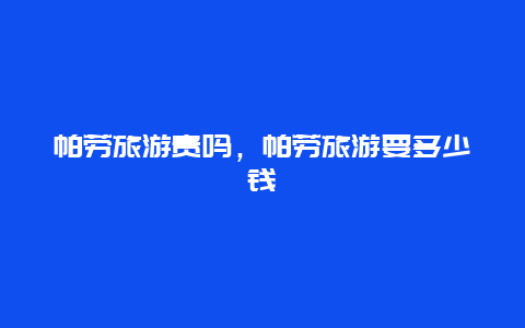 帕劳旅游贵吗，帕劳旅游要多少钱