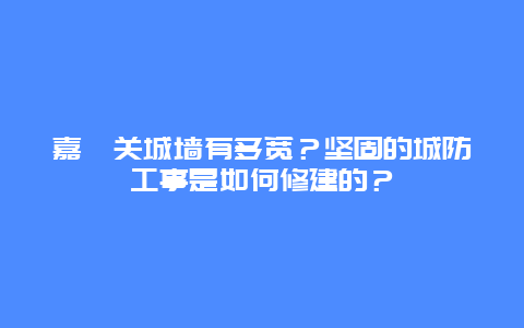 嘉峪关城墙有多宽？坚固的城防工事是如何修建的？